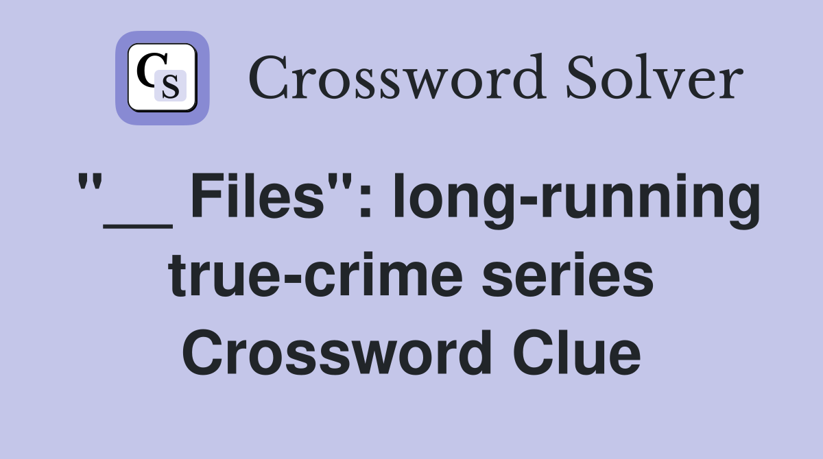 Files": long-running true-crime series - Crossword Clue Answers